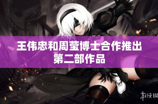 王伟忠和周莹博士合作推出第二部作品