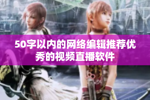 50字以内的网络编辑推荐优秀的视频直播软件