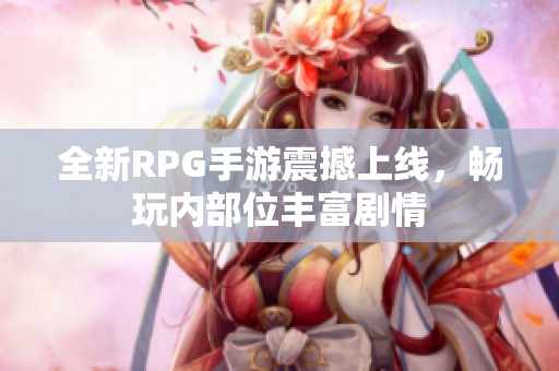 全新RPG手游震撼上线，畅玩内部位丰富剧情