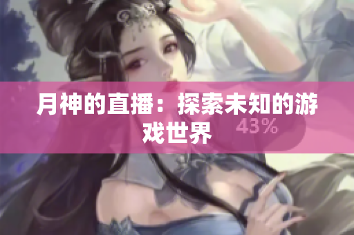 月神的直播：探索未知的游戏世界