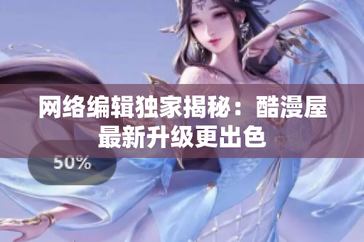 网络编辑独家揭秘：酷漫屋最新升级更出色