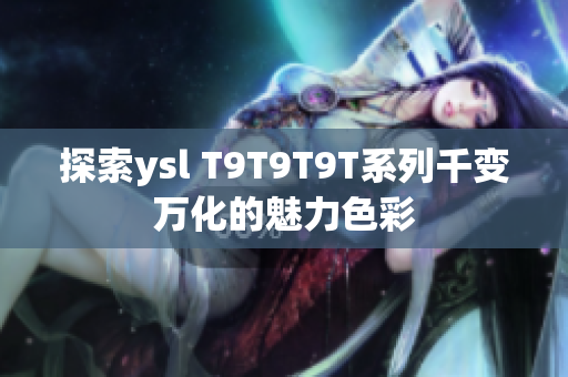 探索ysl T9T9T9T系列千变万化的魅力色彩