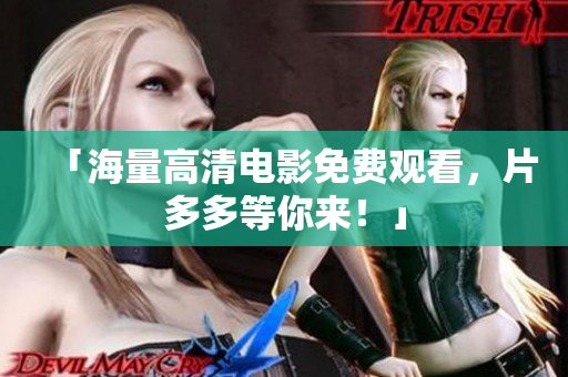 「海量高清电影免费观看，片多多等你来！」