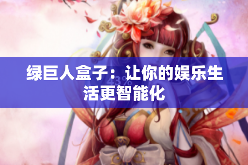 绿巨人盒子：让你的娱乐生活更智能化