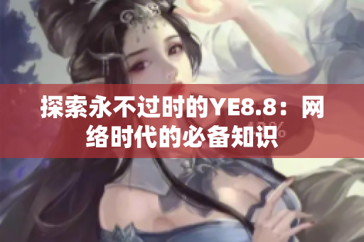探索永不过时的YE8.8：网络时代的必备知识