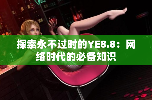 探索永不过时的YE8.8：网络时代的必备知识