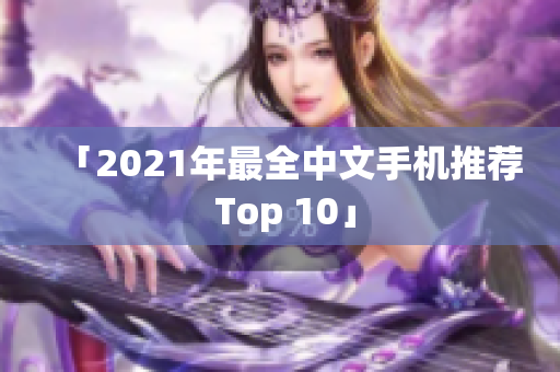 「2021年最全中文手机推荐 Top 10」