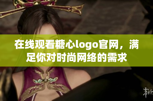 在线观看糖心logo官网，满足你对时尚网络的需求