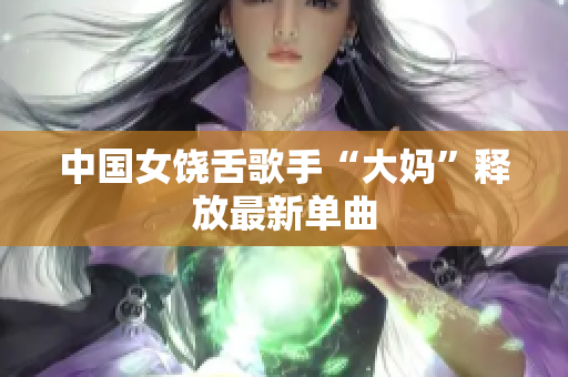 中国女饶舌歌手“大妈”释放最新单曲