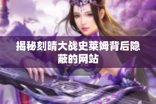 揭秘刻晴大战史莱姆背后隐蔽的网站