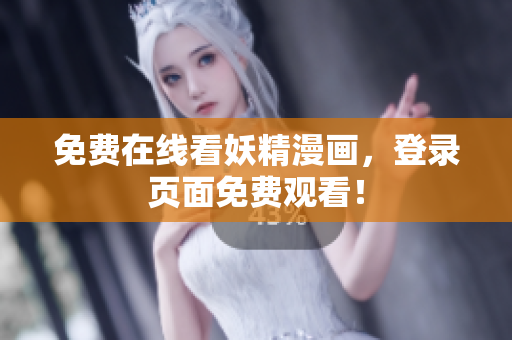 免费在线看妖精漫画，登录页面免费观看！