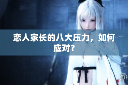 恋人家长的八大压力，如何应对？