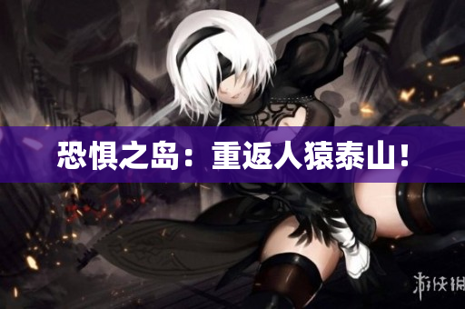 恐惧之岛：重返人猿泰山！