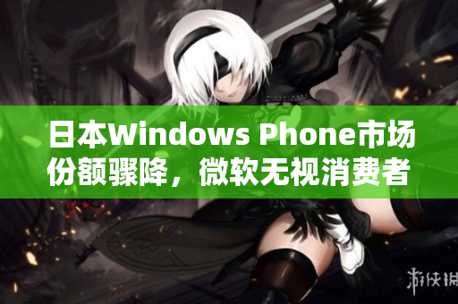 日本Windows Phone市场份额骤降，微软无视消费者喜好？