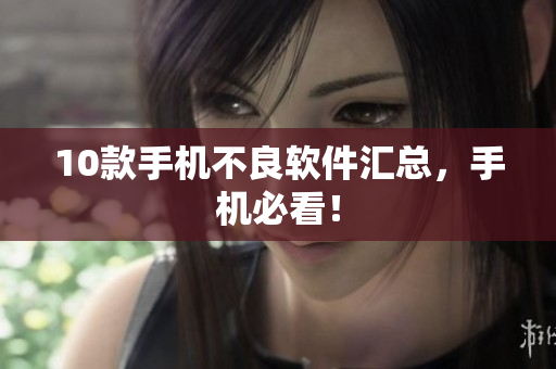 10款手机不良软件汇总，手机必看！