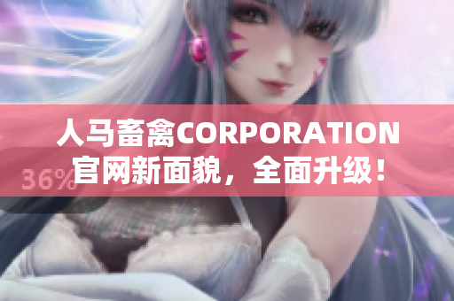 人马畜禽CORPORATION官网新面貌，全面升级！