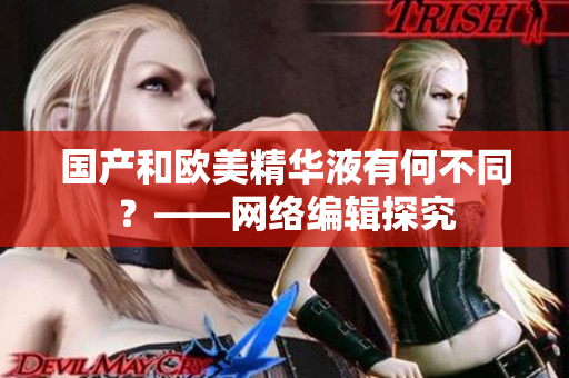 国产和欧美精华液有何不同？——网络编辑探究