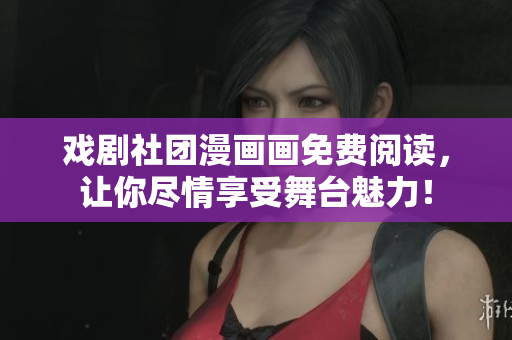 戏剧社团漫画画免费阅读，让你尽情享受舞台魅力！