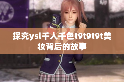 探究ysl千人千色t9t9t9t美妆背后的故事