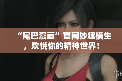 “尾巴漫画”官网妙趣横生，欢悦你的精神世界！