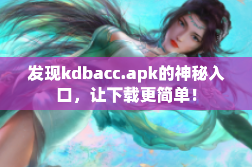 发现kdbacc.apk的神秘入口，让下载更简单！
