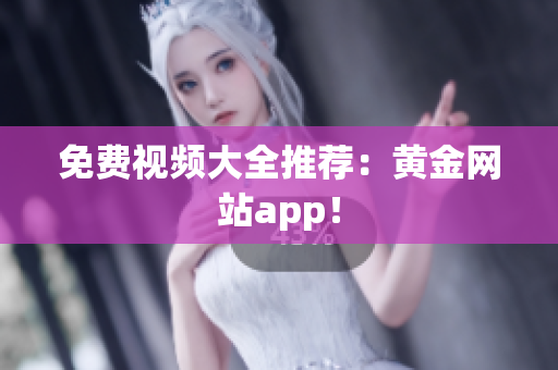 免费视频大全推荐：黄金网站app！