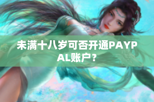 未满十八岁可否开通PAYPAL账户？