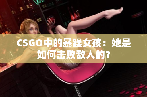 CSGO中的暴躁女孩：她是如何击败敌人的？