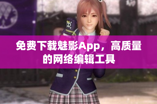 免费下载魅影App，高质量的网络编辑工具