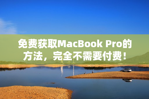 免费获取MacBook Pro的方法，完全不需要付费！