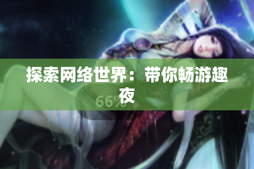 探索网络世界：带你畅游趣夜