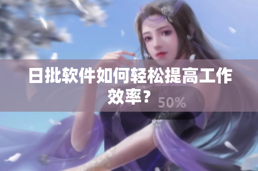 日批软件如何轻松提高工作效率？
