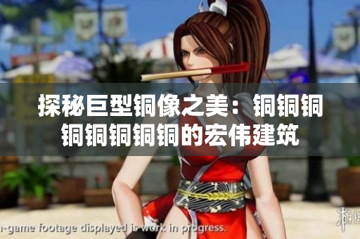 探秘巨型铜像之美：铜铜铜铜铜铜铜铜的宏伟建筑