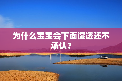 为什么宝宝会下面湿透还不承认？