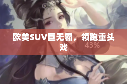 欧美SUV巨无霸，领跑重头戏