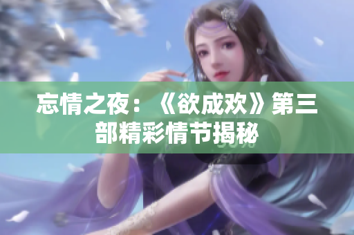 忘情之夜：《欲成欢》第三部精彩情节揭秘