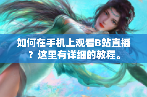 如何在手机上观看B站直播？这里有详细的教程。