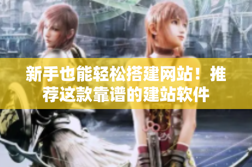 新手也能轻松搭建网站！推荐这款靠谱的建站软件