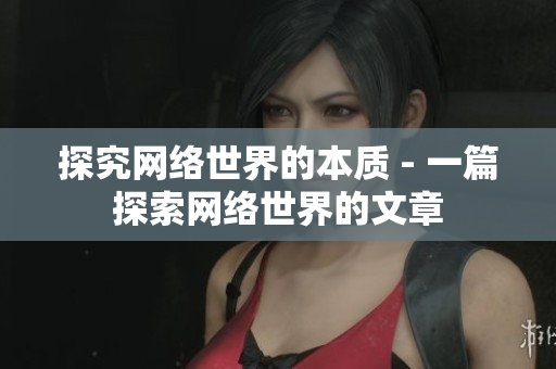探究网络世界的本质 - 一篇探索网络世界的文章
