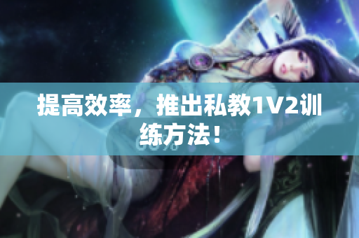 提高效率，推出私教1V2训练方法！