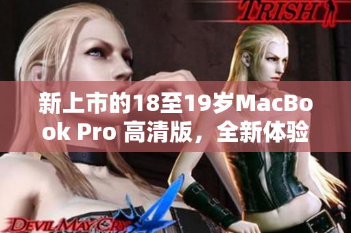 新上市的18至19岁MacBook Pro 高清版，全新体验