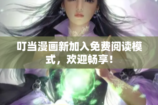 叮当漫画新加入免费阅读模式，欢迎畅享！