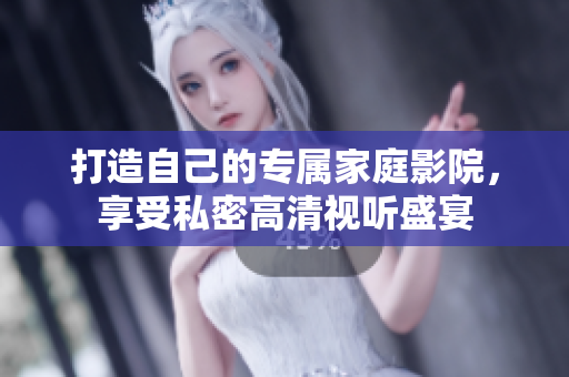 打造自己的专属家庭影院，享受私密高清视听盛宴