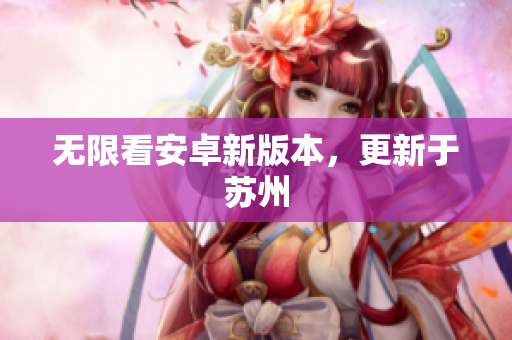 无限看安卓新版本，更新于苏州