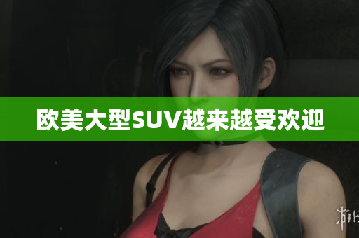 欧美大型SUV越来越受欢迎