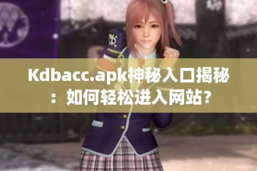 Kdbacc.apk神秘入口揭秘：如何轻松进入网站？