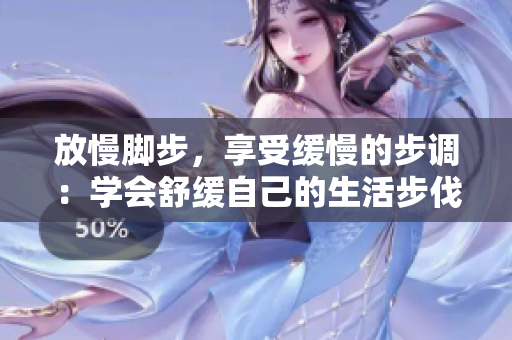 放慢脚步，享受缓慢的步调：学会舒缓自己的生活步伐