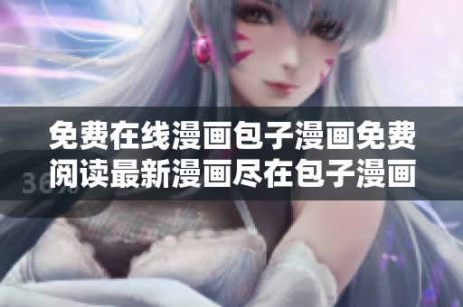 免费在线漫画包子漫画免费阅读最新漫画尽在包子漫画进入页面