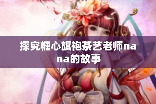 探究糖心旗袍茶艺老师nana的故事