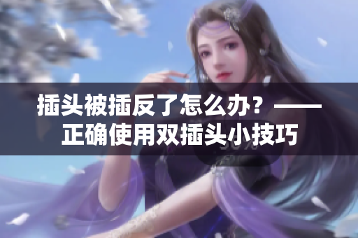 插头被插反了怎么办？——正确使用双插头小技巧